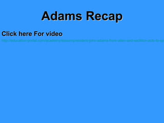 Adams Recap
Click here For video

http://education-portal.com/academy/lesson/president-john-adams-from-alien-and-sedition-acts-to-xyz

 