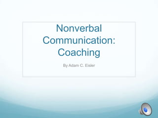 Nonverbal
Communication:
  Coaching
   By Adam C. Eisler
 