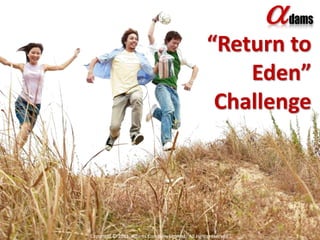 “Return to Eden” Challenge Copyright © 2011. Adams Company Limited.  All rights reserved. 1 
