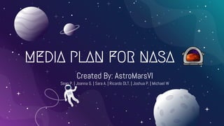 MEDIA PLAN FOR NASA
Created By: AstroMarsVI
Sean P. | Joanna G. | Sara A. | Ricardo DLT. | Joshua P. | Michael W
 