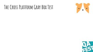 The Cross Platform Gray Box Test
 