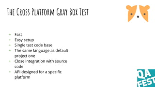The Cross Platform Gray Box Test
+ Fast
+ Easy setup
+ Single test code base
+ The same language as default
project one
+ ...