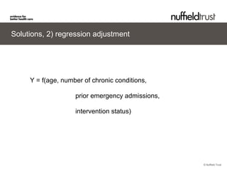 © Nuffield Trust
Solutions, 2) regression adjustment
Y = f(age, number of chronic conditions,
prior emergency admissions,
...