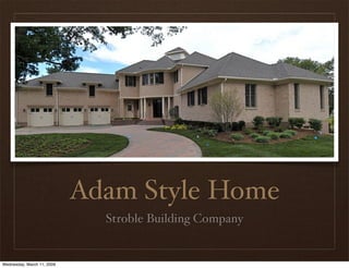Adam Style Home
                              Stroble Building Company


Wednesday, March 11, 2009
 
