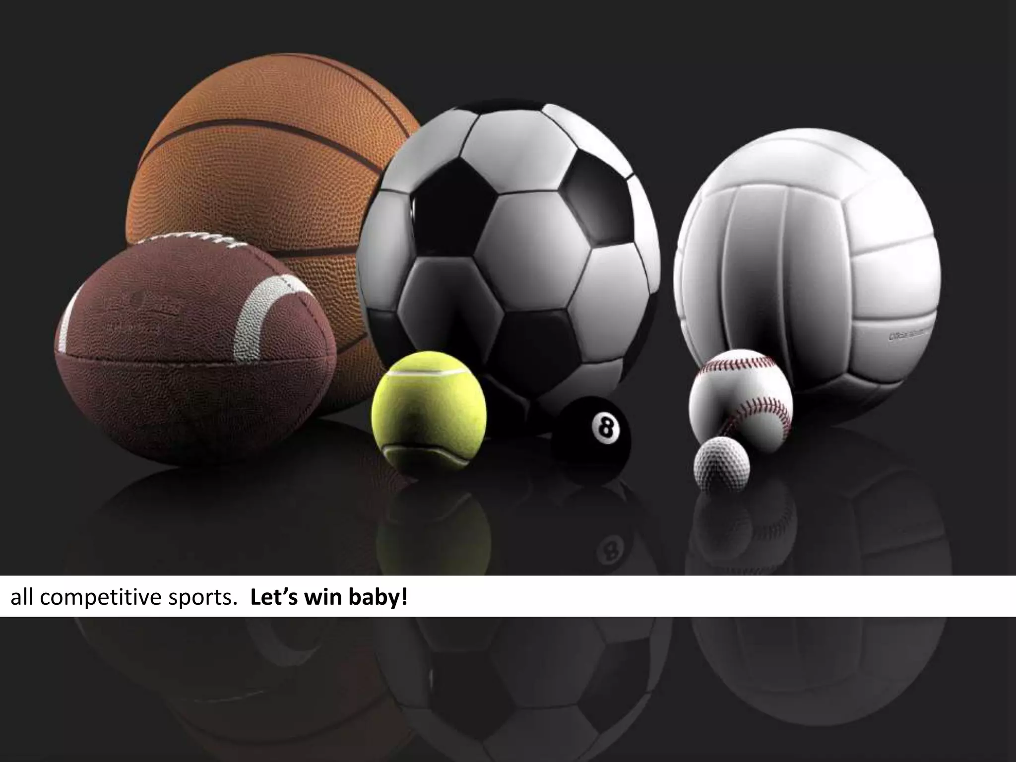 all competitive sports. Let’s win baby!
 