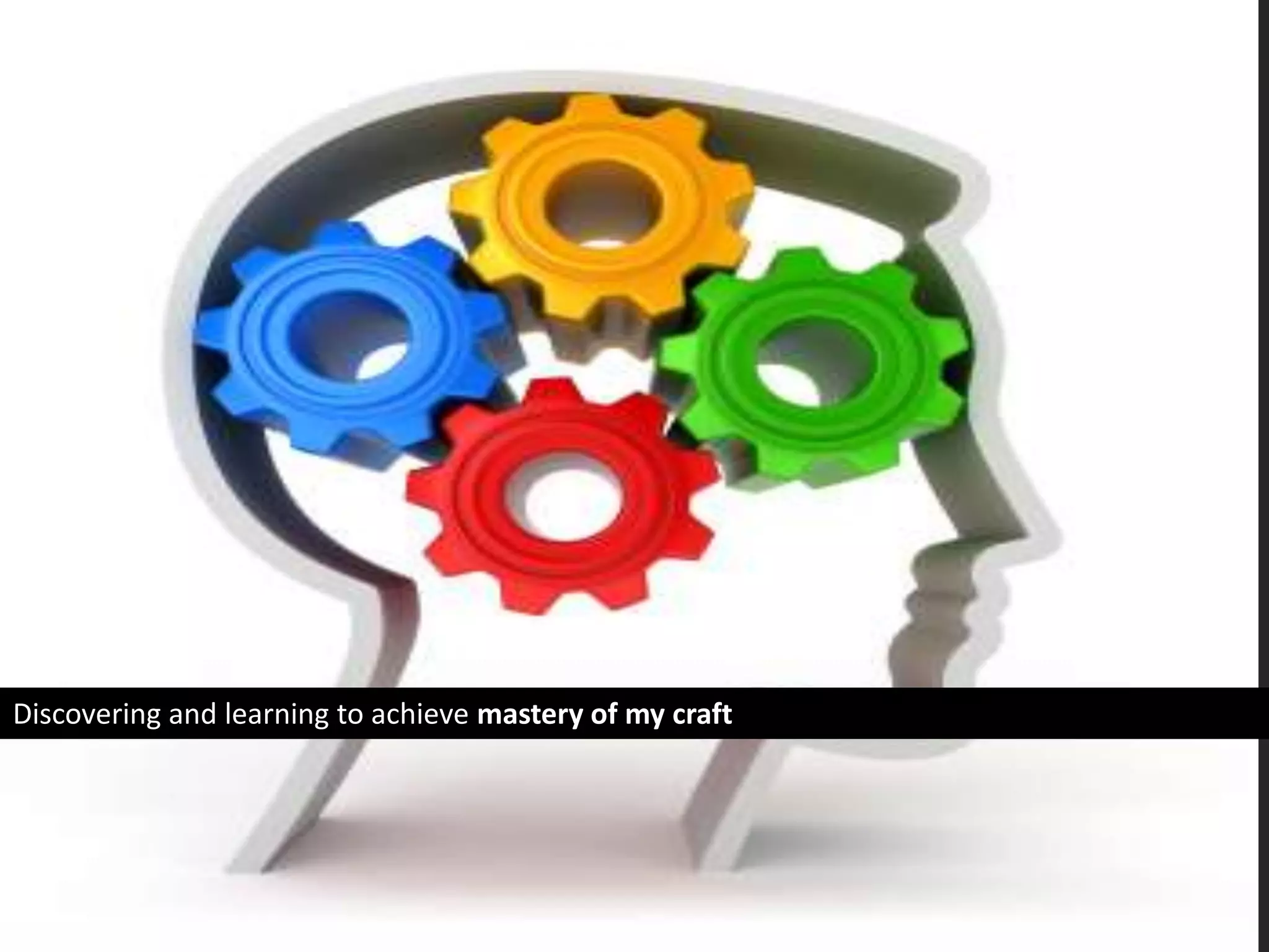 Discovering and learning to achieve mastery of my craft
 