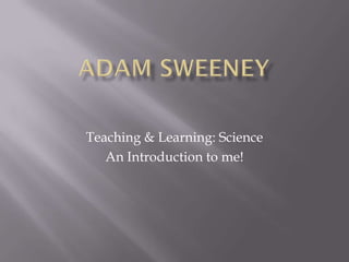 Teaching & Learning: Science
   An Introduction to me!
 