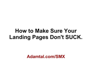 How to Make Sure Your
Landing Pages Don't SUCK.
Adamtal.com/SMX
 