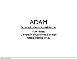 ADAM

https://github.com/massie/adam
Matt Massie
University of California, Berkeley
massie@berkeley.edu

Saturday, November 2, 13

 