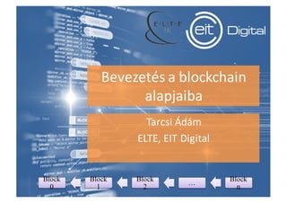 Bevezetés	a	blockchain	
alapjaiba
Tarcsi	Ádám
ELTE,	EIT	Digital
Block
0
Block
1
Block
2
…
Block
n
 