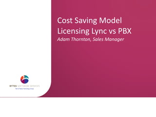Cost Saving Model Licensing Lync vs PBX  Adam Thornton, Sales Manager 