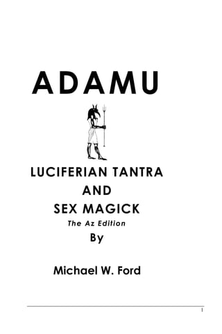 1
ADAMU
LUCIFERIAN TANTRA
AND
SEX MAGICK
The Az Edition
By
Michael W. Ford
 
