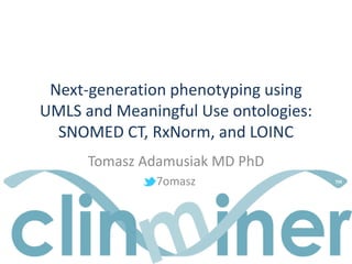 Next-generation phenotyping using UMLS and Meaningful Use ontologies: SNOMED CT, RxNorm, and LOINC 
Tomasz Adamusiak MD PhD 
7omasz 
 