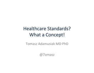 Healthcare	
  Standards?	
  
What	
  a	
  Concept!	
  
Tomasz	
  Adamusiak	
  MD	
  PhD	
  
	
  
@7omasz	
  
 
