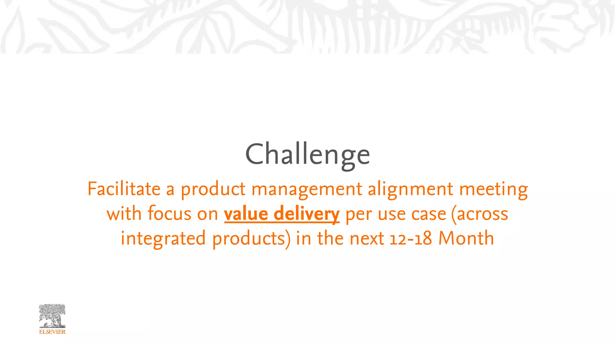 Challenge
Facilitate a product management alignment meeting
with focus on value delivery per use case (across
integrated products) in the next 12-18 Month
 