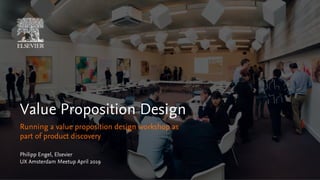 Philipp Engel, Elsevier
UX Amsterdam Meetup April 2019
Value Proposition Design
Running a value proposition design workshop as
part of product discovery
• November 2018
• Philipp Engel
 