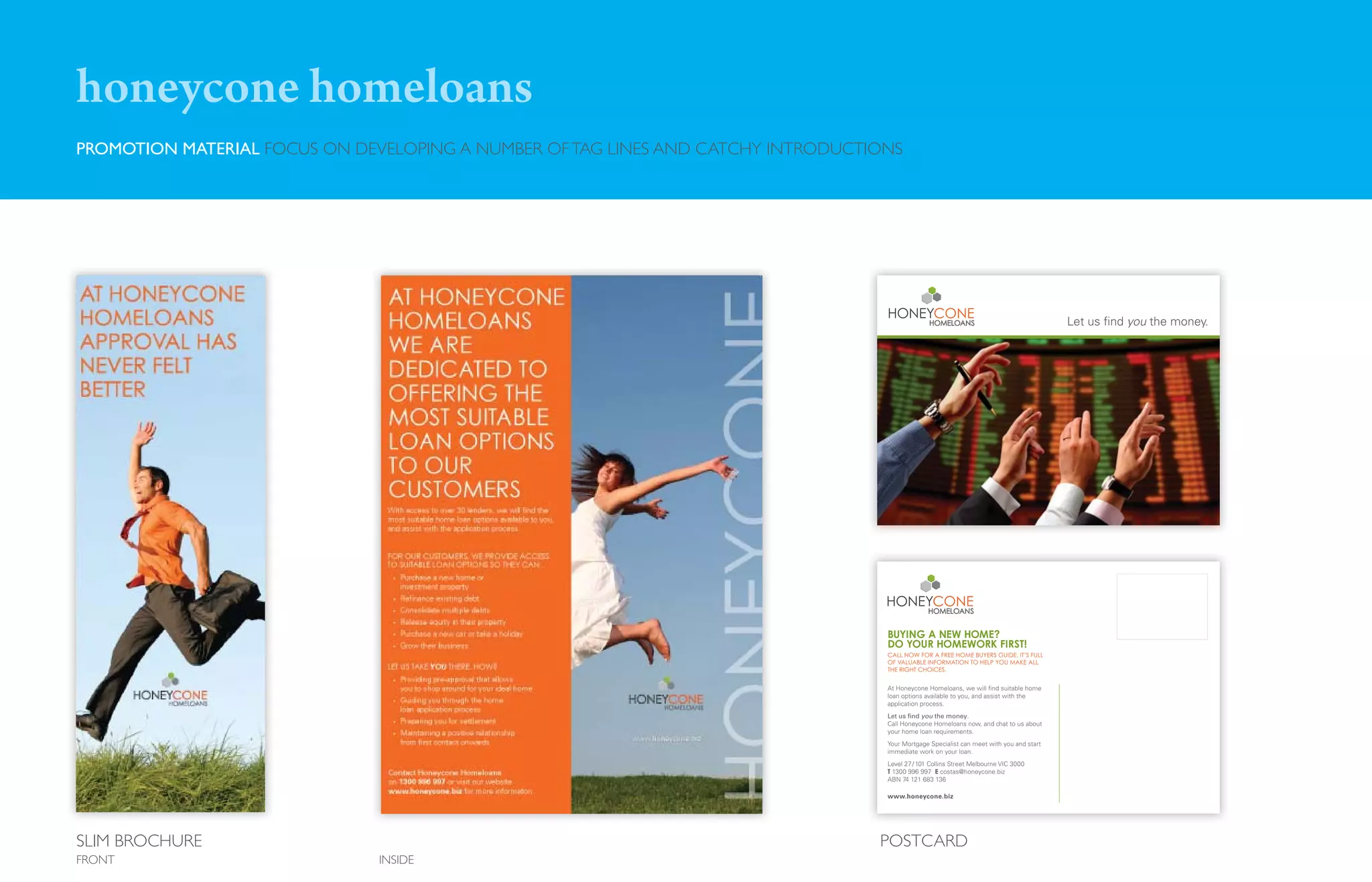 honeycone homeloans
PROMOTION MATERIAL FOCUS ON DEVELOPING A NUMBER OF TAG LINES AND CATCHY INTRODUCTIONS




SLIM BROCHURE                                                                     POSTCARD
FRONT                          INSIDE
 