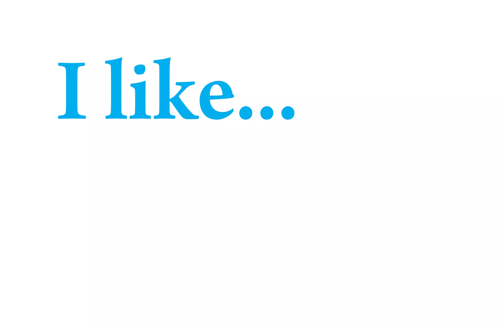 I like...
 