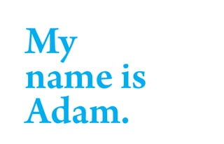 My
name is
Adam.
 
