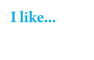 I like...
 
