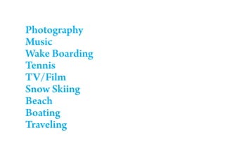 Photography
Music
Wake Boarding
Tennis
TV/Film
Snow Skiing
Beach
Boating
Traveling
 