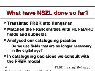 5 FRBR in a simplified way :
What have NSZL done so far?What have NSZL done so far?
Adopted the OCLC work set algorithm t...