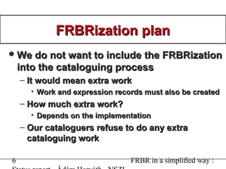 7 FRBR in a simplified way :
FRBRization planFRBRization plan
DecisionDecision
– Implement the FRBR model just in the OPA...