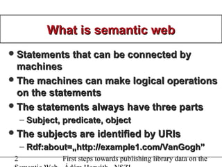 2 First steps towards publishing library data on the
What is semantic webWhat is semantic web
Statements that can be conn...