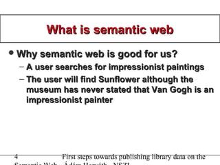 4 First steps towards publishing library data on the
What is semantic webWhat is semantic web
Why semantic web is good fo...