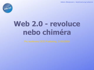 Web 2.0 - revoluce
 nebo chiméra
  Pro konferenci DCD Publishing, 21/05/2009
 
