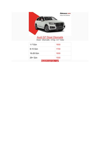 Audi Q7 Dizel Otomatik
Dizel Otomatik 5 Kişi 6-7 Valiz
1-7 Gün 1800
8-15 Gün 1700
16-28 Gün 1600
29+ Gün 1500
REZERVASYON ...