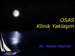 OSAS
Klinik Yaklaşım


 Dr. Hakan Kaynak
 