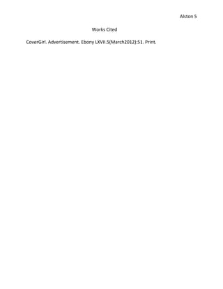 Alston 5

                              Works Cited

CoverGirl. Advertisement. Ebony LXVII.5(March2012):51. Print.
 