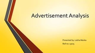 Advertisement Analysis
Presented by: Lekha Manka
Roll no: 13025
 