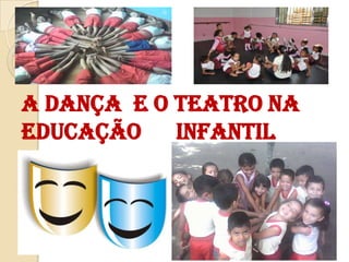 A dança E O TEATRO na
educação infantil

 