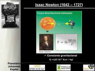 Isaac Newton (1642 – 1727)
G = 6,67.10-11 N.m ² / kg²
 Constante gravitacional
 