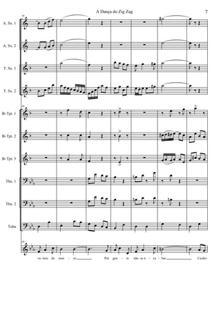 &
&
&
&
&
&
&
?
?
?
&
b
b
b
b
b
bb
b
bb
b
bb
b
bb
b
A. Sx. 1
A. Sx. 2
T. Sx. 1
T. Sx. 2
Bb Tpt. 1
Bb Tpt. 2
Bb Tpt. 3
Tbn. 1
Tbn. 2
Tuba
36
œ œ œ œ
œ œ œ œ
∑
œ œ œ œ
36
∑
∑
∑
∑
∑
œ
œ
36
j
œ œ J
œ
va mos de
˙
˙
˙
œ œœœ œ œœœ
‰
œ
J
œ
‰ œ
J
œ
‰ œ
j
œ
∑
∑
œ
œ œ
œ œ
man so
œ
Œ
œ Œ
œ
Œ
œœ œœ œ œ
œ Œ
œ Œ
œ Œ
œ
œ œ œ
œ
œ œ œ
œ œ œ œ
.œ j
œ
Prá
∑
∑
œ œ œ œ
œ œ œ œ
‰ œ>
‰
‰ œ
>
‰
‰
œ
>
‰
œ
Œ
œ
Œ
œ
œ
j
œ œ j
œ
gen te
∑
∑
J
œ œ
J
œ#
œ œ œ œ œ#
∑
∑
∑
œn œ
‰ J
œ
œn œ
‰ J
œ
œ œ
j
œ œ J
œ
não se a ca
˙#
˙
˙
˙
‰ J
œ ‰ J
œ
œ# œ œ# œ œ œ
œ œ œ œ œ œ
‰ J
œ
Œ
‰ J
œn
Œ
œ œ
˙n
bar
J
œ
‰ Œ
J
œ ‰ Œ
J
œ
‰ Œ
J
œ
‰ Œ
‰
œ>
‰
œ œ œ œ
œ œ# œ œ
∑
∑
œ œ
œ œ œ
Ca dei- - - - - - -
7A Dança do Zig Zag
 