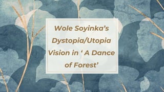 Wole Soyinka’s
Dystopia/Utopia
Vision in ‘ A Dance
of Forest’
 