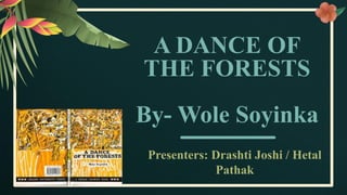 A DANCE OF
THE FORESTS
By- Wole Soyinka
Presenters: Drashti Joshi / Hetal
Pathak
 