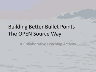 Building Better Bullet Points
The OPEN Source Way
A Collaborative Learning Activity
 