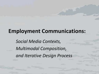 Employment Communications:
Social Media Contexts,
Multimodal Composition,
and Iterative Design Process
 