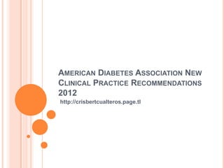 AMERICAN DIABETES ASSOCIATION NEW
CLINICAL PRACTICE RECOMMENDATIONS
2012
http://crisbertcualteros.page.tl
 