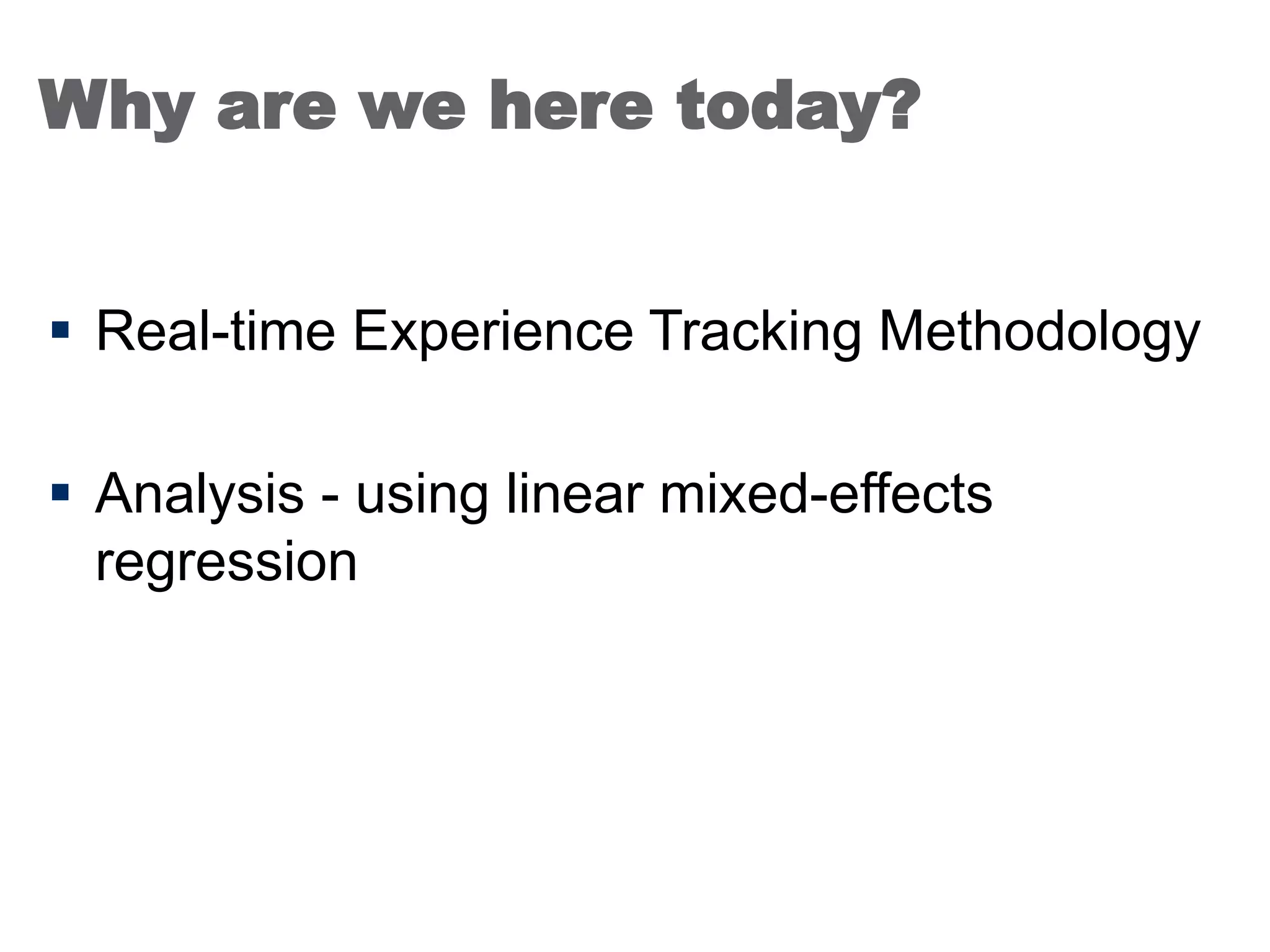 Why are we here today?
 Real-time Experience Tracking Methodology
 Analysis - using linear mixed-effects
regression
24
 