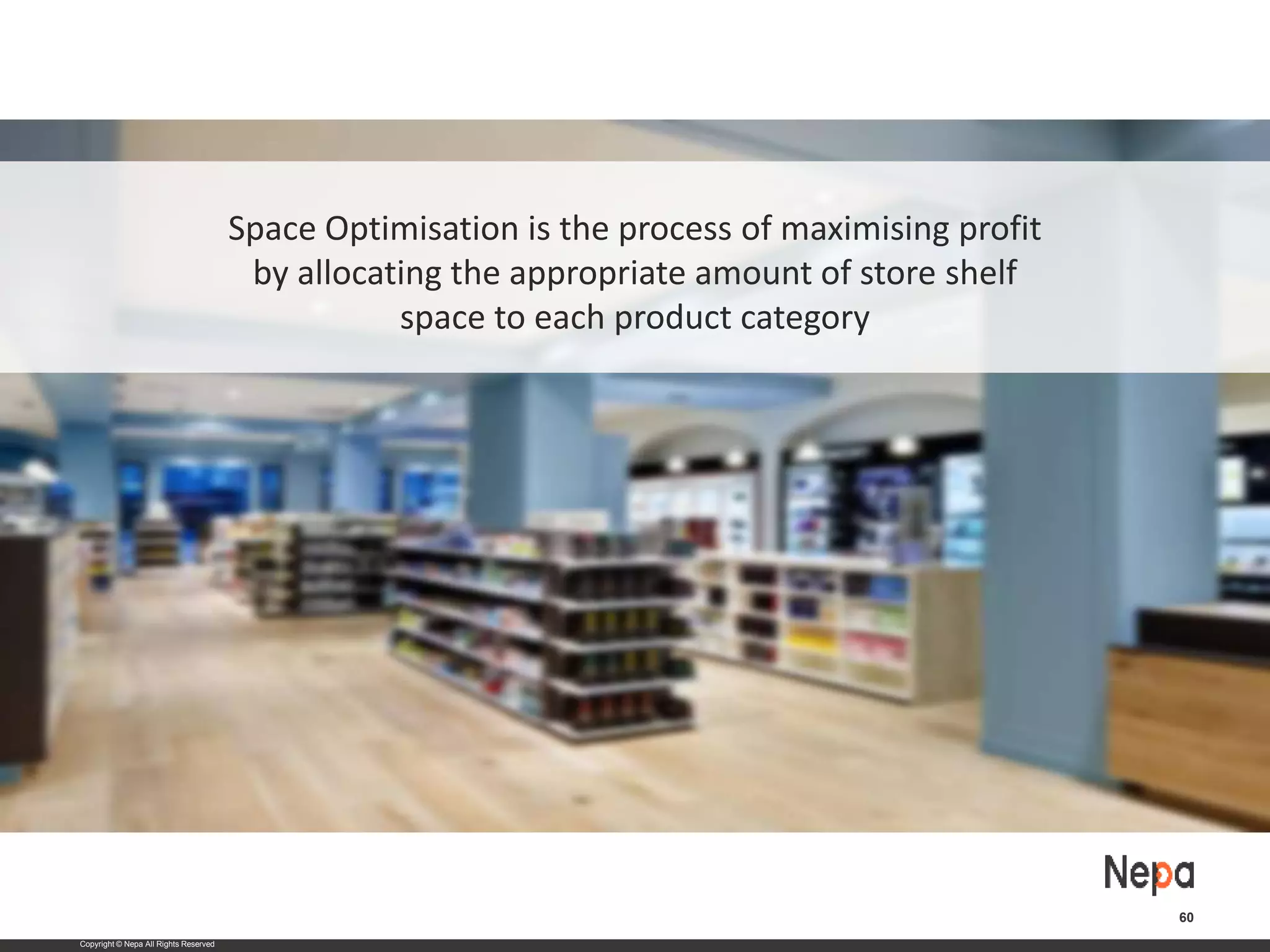 Copyright © Nepa All Rights Reserved
60
Space Optimisation is the process of maximising profit
by allocating the appropriate amount of store shelf
space to each product category
 