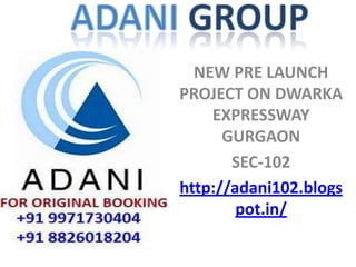 NEW PRE LAUNCH
PROJECT ON DWARKA
    EXPRESSWAY
      GURGAON
       SEC-102
http://adani102.blogs
        pot.in/
 