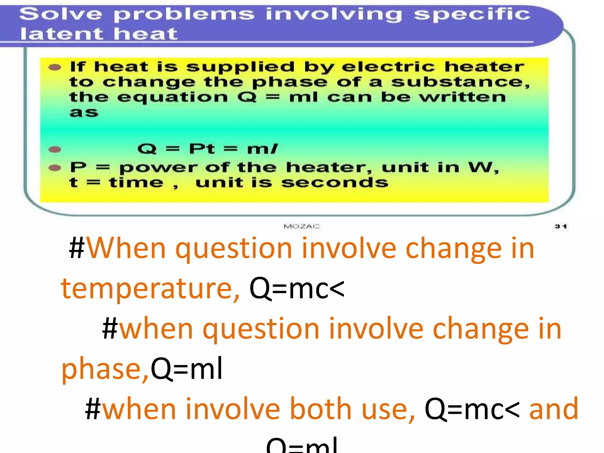 #When question involve change in 
temperature, Q=mc< 
#when question involve change in 
phase,Q=ml 
#when involve both use, Q=mc< and 
Q=ml 
 