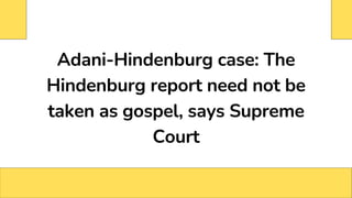 Adani-Hindenburg case: The
Hindenburg report need not be
taken as gospel, says Supreme
Court
 