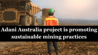 Adani Australia project is promoting
sustainable mining practices
 
