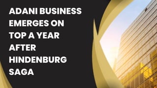 ADANI BUSINESS
EMERGES ON
TOP A YEAR
AFTER
HINDENBURG
SAGA
 