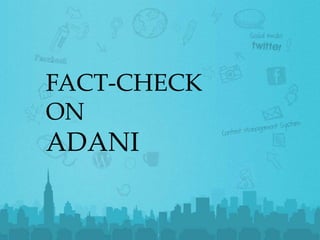 4/21/2014Footer Text 1
FACT-CHECK
ON
ADANI
 